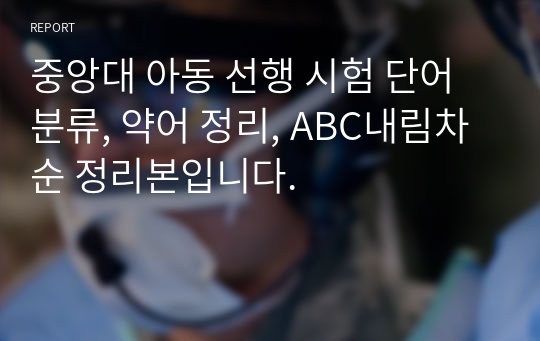 중앙대 아동 선행 시험 단어 분류, 약어 정리, ABC내림차순 정리본입니다.