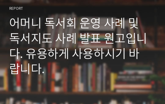 어머니 독서회 운영 사례 및 독서지도 사례 발표 원고입니다. 유용하게 사용하시기 바랍니다.