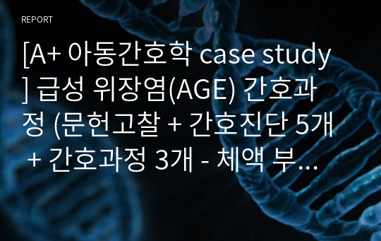 [A+ 아동간호학 case study] 급성 위장염(AGE) 간호과정 (문헌고찰 + 간호진단 5개 + 간호과정 3개 - 체액 부족, 고체온, 피부통합성 장애의 위험)