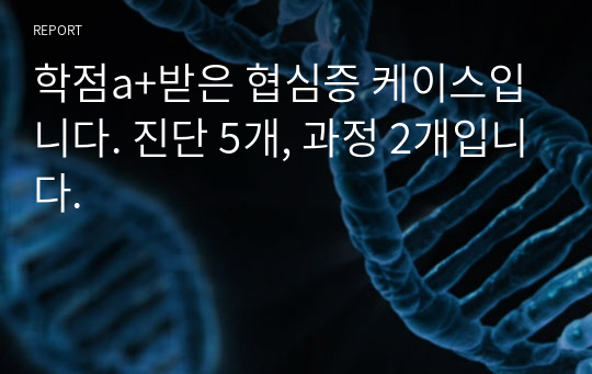 학점a+받은 협심증 케이스입니다. 진단 5개, 과정 2개입니다.