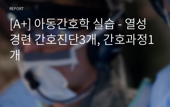 [A+] 아동간호학 실습 - 열성경련 간호진단3개, 간호과정1개