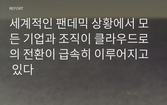 세계적인 팬데믹 상황에서 모든 기업과 조직이 클라우드로의 전환이 급속히 이루어지고 있다