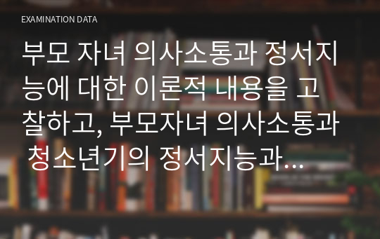 부모 자녀 의사소통과 정서지능에 대한 이론적 내용을 고찰하고, 부모자녀 의사소통과 청소년기의 정서지능과의 관계와 정서지능을 향상시킬 수 있는 방안에 대해 작성