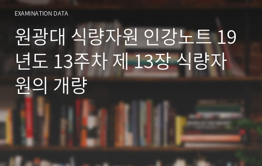 원광대 식량자원 인강노트 19년도 13주차 제 13장 식량자원의 개량