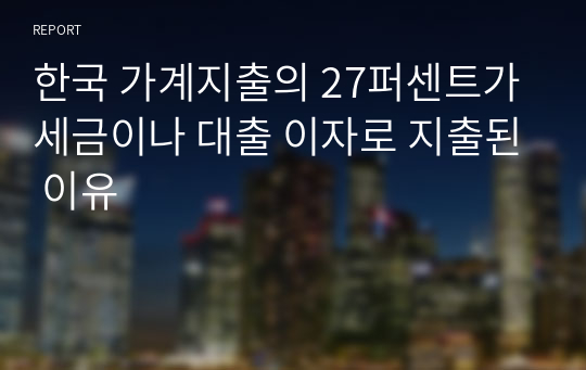 한국 가계지출의 27퍼센트가 세금이나 대출 이자로 지출된 이유