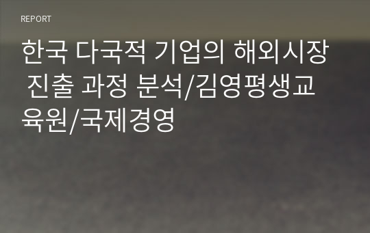 한국 다국적 기업의 해외시장 진출 과정 분석/김영평생교육원/국제경영