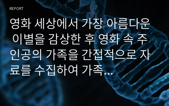 영화 세상에서 가장 아름다운 이별을 감상한 후 영화 속 주인공의 가족을 간접적으로 자료를 수집하여 가족 내에서 발생한 여러 문제들을 도출해내고, 그에 따른 간호진단을 내려 가족간호를 계획 및 수행하고 계획에 명시된 목표를 얼마나 잘 이루었는지를 평가