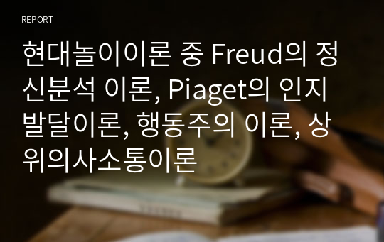 현대놀이이론 중 Freud의 정신분석 이론, Piaget의 인지발달이론, 행동주의 이론, 상위의사소통이론