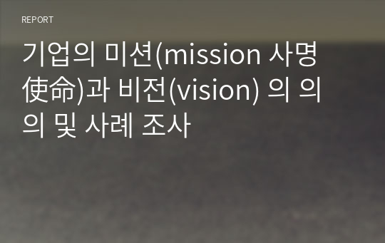 기업의 미션(mission 사명 使命)과 비전(vision) 의 의의 및 사례 조사