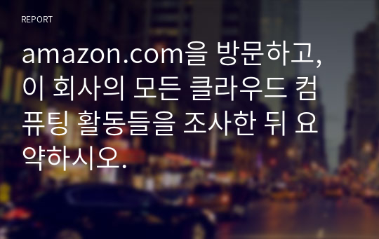 amazon.com을 방문하고, 이 회사의 모든 클라우드 컴퓨팅 활동들을 조사한 뒤 요약하시오.