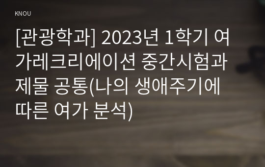 [관광학과] 2023년 1학기 여가레크리에이션 중간시험과제물 공통(나의 생애주기에 따른 여가 분석)