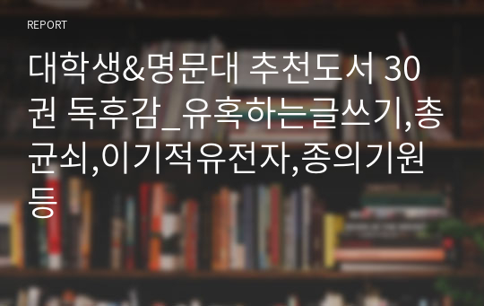 대학생&amp;명문대 추천도서 30권 독후감_유혹하는글쓰기,총균쇠,이기적유전자,종의기원등