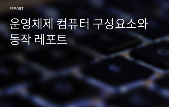 운영체제 컴퓨터 구성요소와 동작 레포트