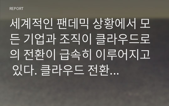 세계적인 팬데믹 상황에서 모든 기업과 조직이 클라우드로의 전환이 급속히 이루어지고 있다. 클라우드 전환에 대응하는 기업 CEO의 관점에서 기업용 클라우드 선택기준을 제시하시오