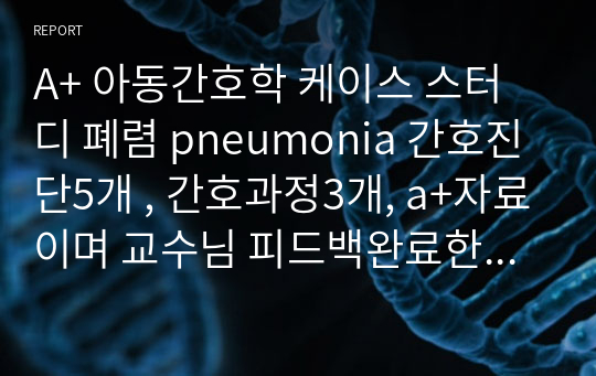 A+ 아동간호학 케이스 스터디 폐렴 pneumonia 간호진단5개 , 간호과정3개, a+자료이며 교수님 피드백완료한 자료입니다.  INTJ가 작성했습니다