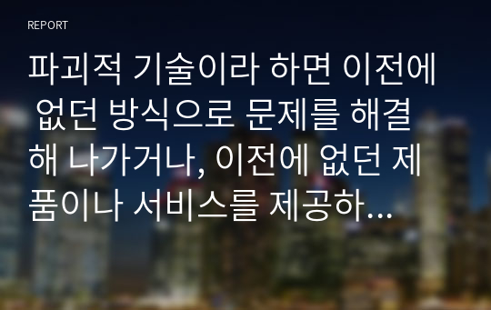 파괴적 기술이라 하면 이전에 없던 방식으로 문제를 해결해 나가거나, 이전에 없던 제품이나 서비스를 제공하는데 관련된 기술을 일컫는다. 사물인터넷은 2013년 멕킨지 컨설팅에서 발표한 12가지의 파괴적 기술들에 3위를 하며 선정된 바가 있다. 사물인터넷에 대한 정의와 사물인터넷 관련 사례를 조사하여 사물인터넷 기술이 왜 파괴적 기술인지에 대한 의견을 제시하시