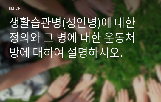 생활습관병(성인병)에 대한 정의와 그 병에 대한 운동처방에 대하여 설명하시오.