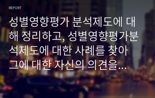 성별영향평가 분석제도에 대해 정리하고, 성별영향평가분석제도에 대한 사례를 찾아 그에 대한 자신의 의견을 제시하시오.