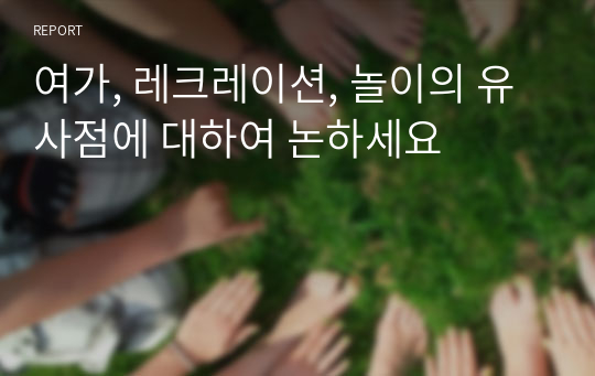 여가, 레크레이션, 놀이의 유사점에 대하여 논하세요