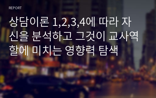 상담이론 1,2,3,4에 따라 자신을 분석하고 그것이 교사역할에 미치는 영향력 탐색