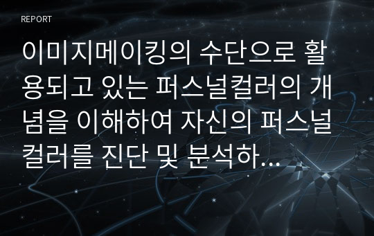 이미지메이킹의 수단으로 활용되고 있는 퍼스널컬러의 개념을 이해하여 자신의 퍼스널컬러를 진단 및 분석하고, 자신의 미용 분야에서 퍼스널컬러를 활용한 사례를 제시해봅시다