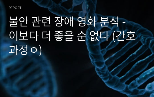 불안 관련 장애 영화 분석 - 이보다 더 좋을 순 없다 (간호과정ㅇ)