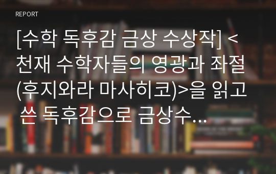 [수학 독후감 금상 수상작] &lt;천재 수학자들의 영광과 좌절(후지와라 마사히코)&gt;을 읽고 쓴 독후감으로 금상수상작입니다.