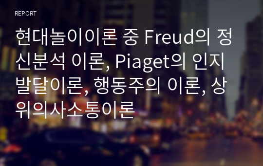 현대놀이이론 중 Freud의 정신분석 이론, Piaget의 인지발달이론, 행동주의 이론, 상위의사소통이론