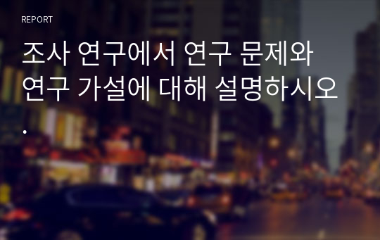 조사 연구에서 연구 문제와 연구 가설에 대해 설명하시오.