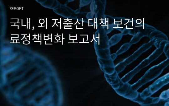 국내, 외 저출산 대책 보건의료정책변화 보고서