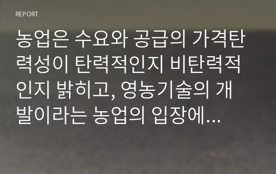 농업은 수요와 공급의 가격탄력성이 탄력적인지 비탄력적인지 밝히고, 영농기술의 개발이라는 농업의 입장에서 좋은 소식이 농부들에게도 좋은 소식이 될 수 있는지 설명해봅시다.