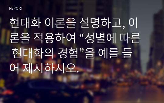 현대화 이론을 설명하고, 이론을 적용하여 “성별에 따른 현대화의 경험”을 예를 들어 제시하시오.