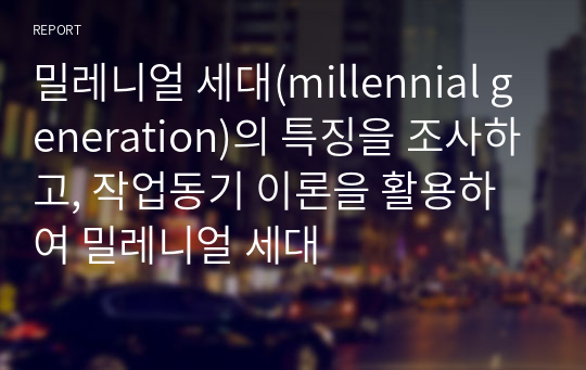 밀레니얼 세대(millennial generation)의 특징을 조사하고, 작업동기 이론을 활용하여 밀레니얼 세대