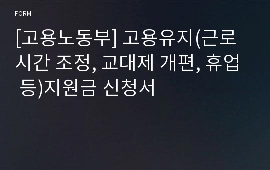 [고용노동부] 고용유지(근로시간 조정, 교대제 개편, 휴업 등)지원금 신청서