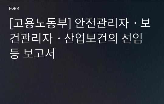 [고용노동부] 안전관리자ㆍ보건관리자ㆍ산업보건의 선임 등 보고서