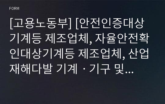 [고용노동부] [안전인증대상기계등 제조업체, 자율안전확인대상기계등 제조업체, 산업재해다발 기계ㆍ기구 및 설비등제조업체, 국소배기장치 및 전체환기장치 시설업체, 소음ㆍ진동 방지장치 시설업체(등록, 변경)]신청서