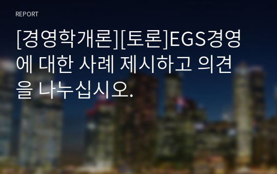 [경영학개론][토론]EGS경영에 대한 사례 제시하고 의견을 나누십시오.