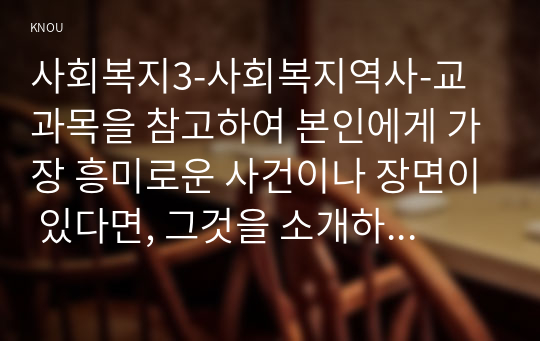 사회복지3-사회복지역사-교과목을 참고하여 본인에게 가장 흥미로운 사건이나 장면이 있다면, 그것을 소개하고 왜 가장 흥미로웠는지를 서술하시오.