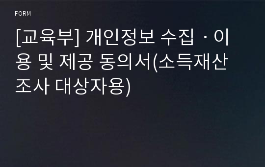 [교육부] 개인정보 수집ㆍ이용 및 제공 동의서(소득재산 조사 대상자용)