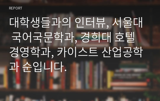 대학생들과의 인터뷰, 서울대 국어국문학과, 경희대 호텔경영학과, 카이스트 산업공학과 순입니다.