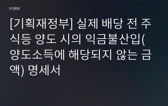 [기획재정부] 실제 배당 전 주식등 양도 시의 익금불산입(양도소득에 해당되지 않는 금액) 명세서