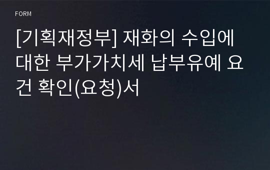 [기획재정부] 재화의 수입에 대한 부가가치세 납부유예 요건 확인(요청)서