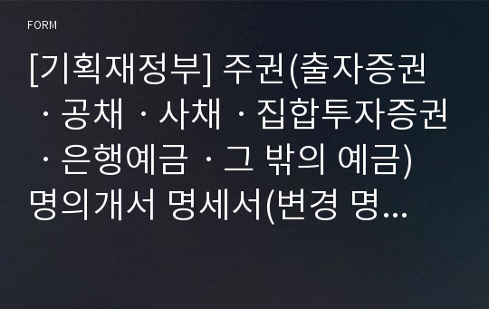 [기획재정부] 주권(출자증권ㆍ공채ㆍ사채ㆍ집합투자증권ㆍ은행예금ㆍ그 밖의 예금) 명의개서 명세서(변경 명세서)