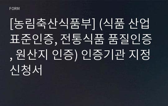 [농림축산식품부] (식품 산업표준인증, 전통식품 품질인증, 원산지 인증) 인증기관 지정신청서