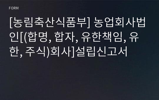 [농림축산식품부] 농업회사법인[(합명, 합자, 유한책임, 유한, 주식)회사]설립신고서