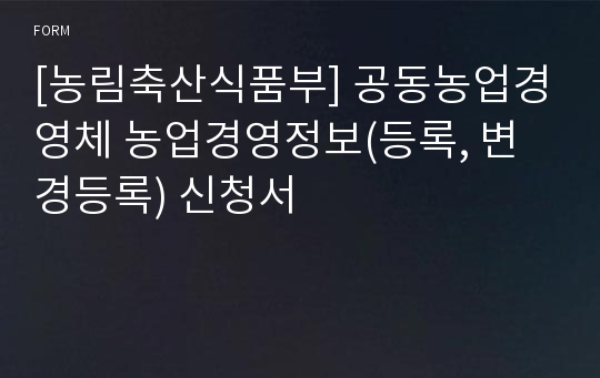 [농림축산식품부] 공동농업경영체 농업경영정보(등록, 변경등록) 신청서