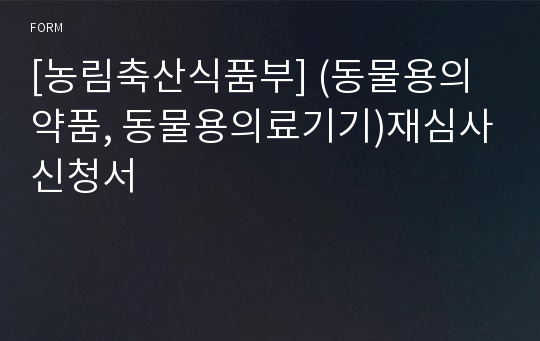 [농림축산식품부] (동물용의약품, 동물용의료기기)재심사신청서