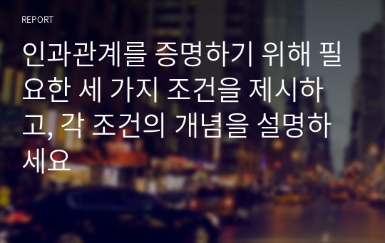 인과관계를 증명하기 위해 필요한 세 가지 조건을 제시하고, 각 조건의 개념을 설명하세요