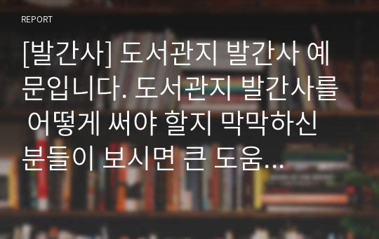 [발간사] 도서관지 발간사 예문입니다. 도서관지 발간사를 어떻게 써야 할지 막막하신 분들이 보시면 큰 도움이 될 것입니다.