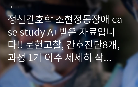 정신간호학 조현정동장애 case study A+받은 자료입니다!! 문헌고찰, 간호진단8개, 과정 1개 아주 세세히 작성된 보고서입니다.